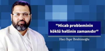 Hicab probleminin köklü həllinin zamanıdır - Hacı İlqar İbrahimoğlu