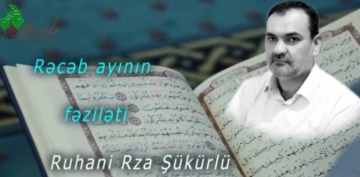 Ruhani Rza Şükürlü - Rəcəb ayının fəziləti (VİDEO)