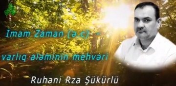 Ruhani Rza Şükürlü - İmam Zaman (ə.c) - varlıq aləminin mehvəri 